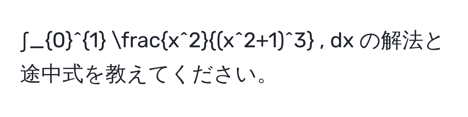 ∫_0^(1 fracx^2)(x^(2+1)^3) , dx の解法と途中式を教えてください。