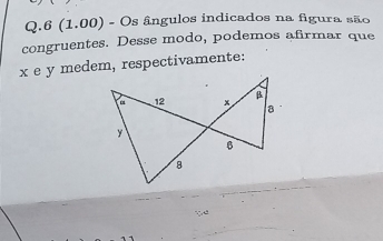 6 (1.00) - Os ângulos indicados na figura são 
congruentes. Desse modo, podemos afirmar que
x e y medem, respectivamente: