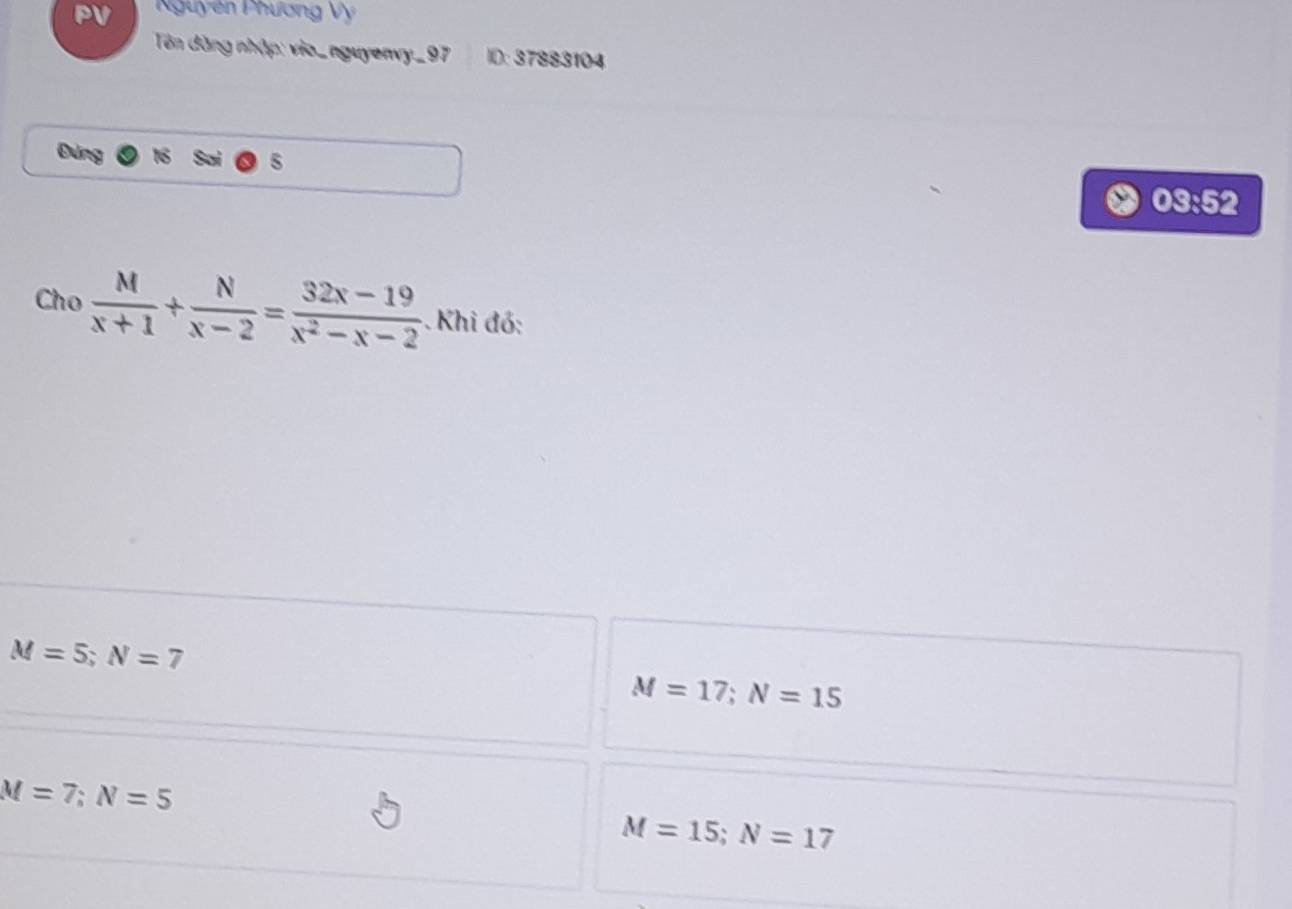 Nguyên Phương Vy
Tôn dăng nhập: vio_ nguyenvy_97 ID: 37883104
Đùng
03:52
Cho  M/x+1 + N/x-2 = (32x-19)/x^2-x-2  Khi đó:
M=5; N=7
M=17; N=15
M=7; N=5
M=15; N=17