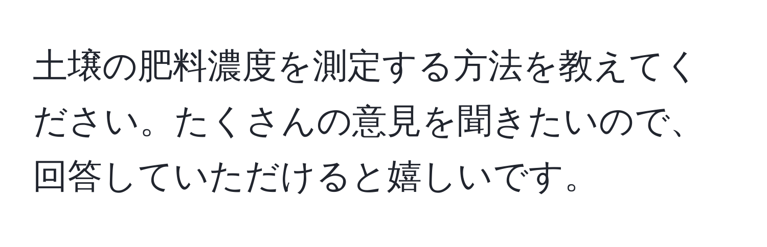 土壌の肥料濃度を測定する方法を教えてください。たくさんの意見を聞きたいので、回答していただけると嬉しいです。