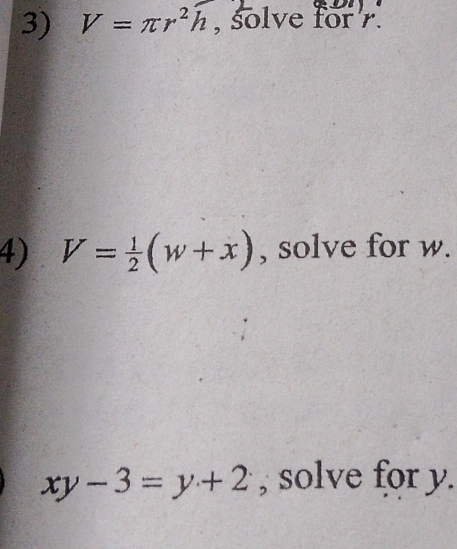 V=π r^2h , solve for . 
4) V= 1/2 (w+x) , solve for w.
xy-3=y+2 , solve for y.