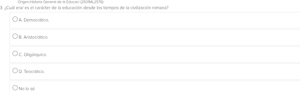 General de la Educaci (2501ML2576)
3. ¿Cuál era/ es el carácter de la educación desde los tiempos de la civilización romana?
A. Democrático.
B. Aristocrático.
C. Oligárquico.
D. Teocrático.
No lo sé