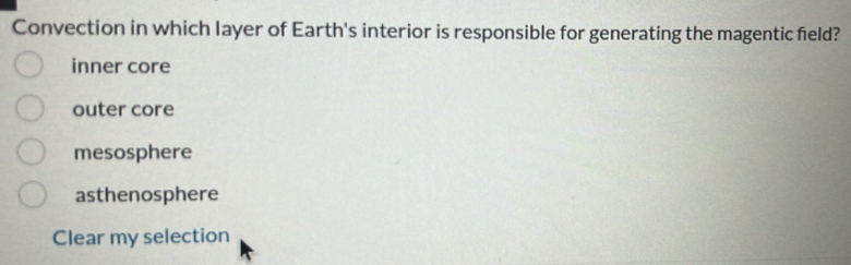 Convection in which layer of Earth's interior is responsible for generating the magentic field?
inner core
outer core
mesosphere
asthenosphere
Clear my selection