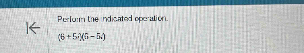 Perform the indicated operation.
(6+5i)(6-5i)