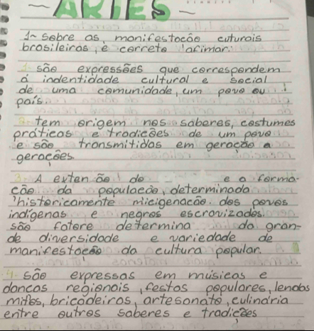 1- sebre as, monifestoedo cuturais 
brosileiras e correto arimar: 
sāo expressses gue correspondem 
d indentidade cultural e secial 
de uma comunicade, um pave ou 
pais. 
tem erigem nosisaberes, costumes 
protieos etrodicaes de um pave 
e sāo tronsmitidas em geracdo a 
geracies. 
3. A extenco do e a forma 
cāo da populaede, determinada 
histericamente micigenacao. dos poves 
indigenas e negros escrovizades. 
sao fatore determina do gran- 
de diversidode e variedade de 
manifestoee do cultura popular. 
1 soo expressas em misieas e 
dancas regionais, festos populares, lendas 
miles, bricodeiros, artesonato, culindria 
entre outres saberes e tradicies