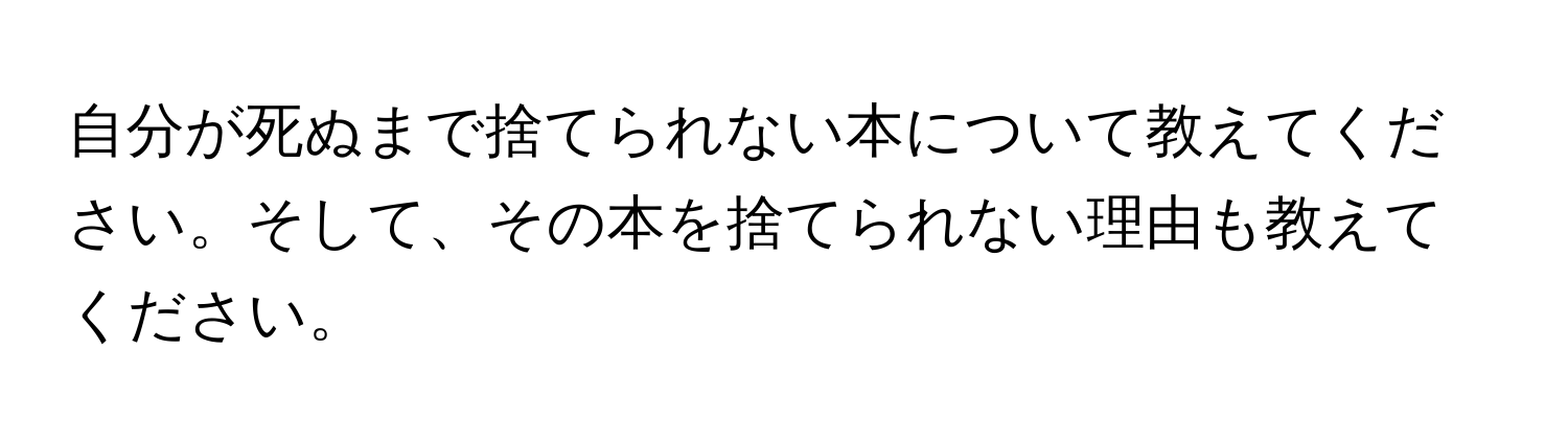 自分が死ぬまで捨てられない本について教えてください。そして、その本を捨てられない理由も教えてください。