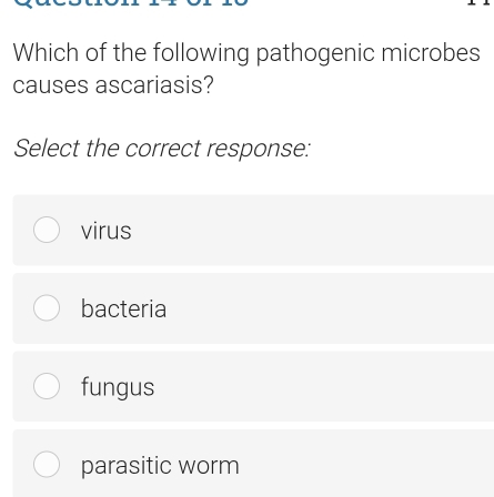 Which of the following pathogenic microbes
causes ascariasis?
Select the correct response:
virus
bacteria
fungus
parasitic worm