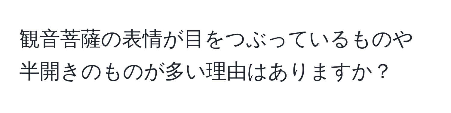 観音菩薩の表情が目をつぶっているものや半開きのものが多い理由はありますか？