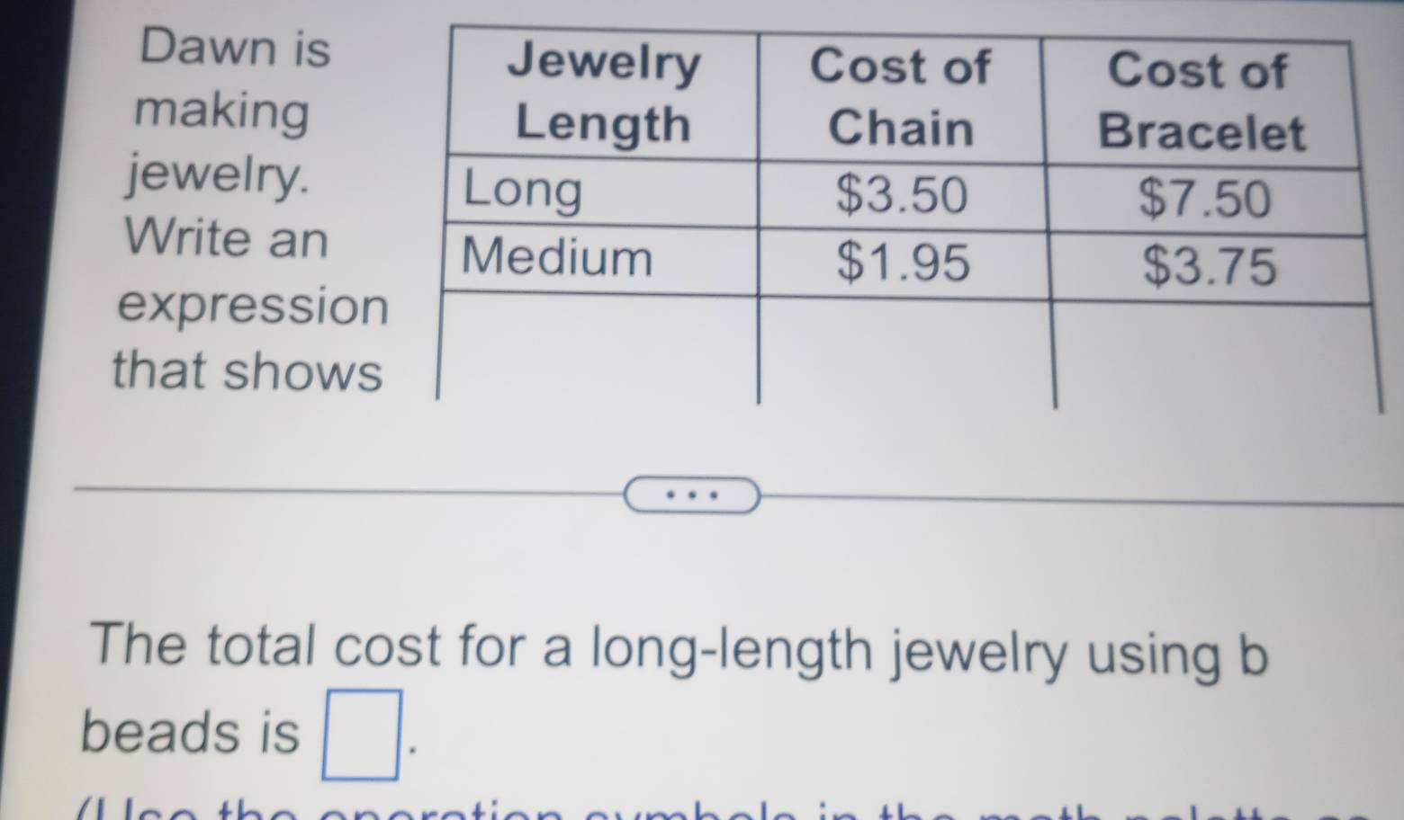 Dawn is 
making 
jewelry. 
Write an 
expressio 
that show 
The total cost for a long-length jewelry using b 
beads is □ .