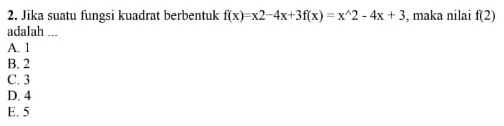 Jika suatu fungsi kuadrat berbentuk f(x)=x2-4x+3f(x)=x^(wedge)2-4x+3 , maka nilai f(2)
adalah ...
A. 1
B. 2
C. 3
D. 4
E. 5