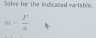 Solve for the indicated variable.
m= F/a 