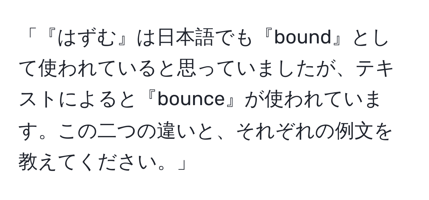 「『はずむ』は日本語でも『bound』として使われていると思っていましたが、テキストによると『bounce』が使われています。この二つの違いと、それぞれの例文を教えてください。」