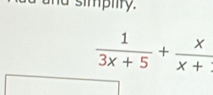 simptity.
 1/3x+5 + x/x+ 