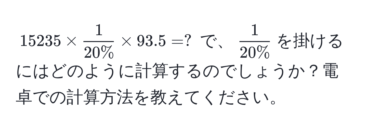 $15235 *  1/20%  * 93.5 = ?$ で、$ 1/20% $を掛けるにはどのように計算するのでしょうか？電卓での計算方法を教えてください。