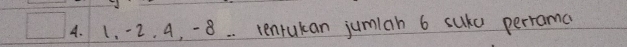 1. -2. 4, -8. . tenrukan jumian 6 sukd perrama