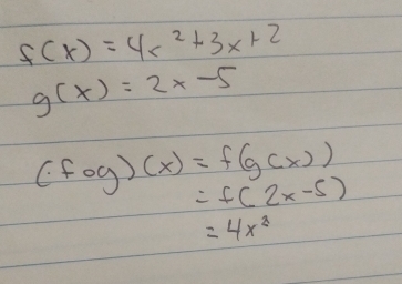 f(x)=4r^2+3x+2
g(x)=2x-5
(fog)(x)=f(g(x))
=f(2x-5)
=4x^2