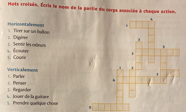 Mots croisés. Écris le nom de la partie du corps associée à chaque action. 
Horizontalement 
1. Tirer sur un ballon 
2. Digérer 
3. Sentir les odeurs 
4. Écouter 
5. Courir 
Verticalement 
1. Parler 
2. Penser 
3. Regarder 
4. Jouer de la guitare 
5. Prendre quelque chose 
5