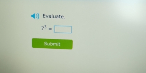 Evaluate.
7^3=□
Submit