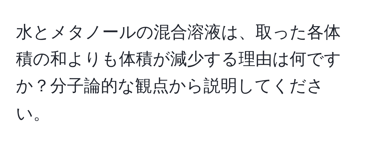 水とメタノールの混合溶液は、取った各体積の和よりも体積が減少する理由は何ですか？分子論的な観点から説明してください。