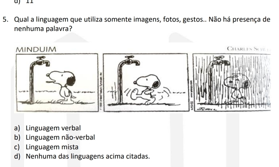 Qual a linguagem que utiliza somente imagens, fotos, gestos.. Não há presença de
nenhuma palavra?
a) Linguagem verbal
b) Linguagem não-verbal
c) Linguagem mista
d) Nenhuma das linguagens acima citadas.