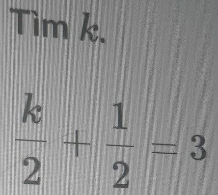 Tìm k.
 k/2 + 1/2 =3