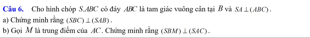 Cho hình chóp S. ABC có đáy ABC là tam giác vuông cân tại B và SA⊥ (ABC). 
a) Chứng minh rằng (SBC)⊥ (SAB). 
b) Gọi M là trung điểm của AC. Chứng minh rằng (SBM)⊥ (SAC).