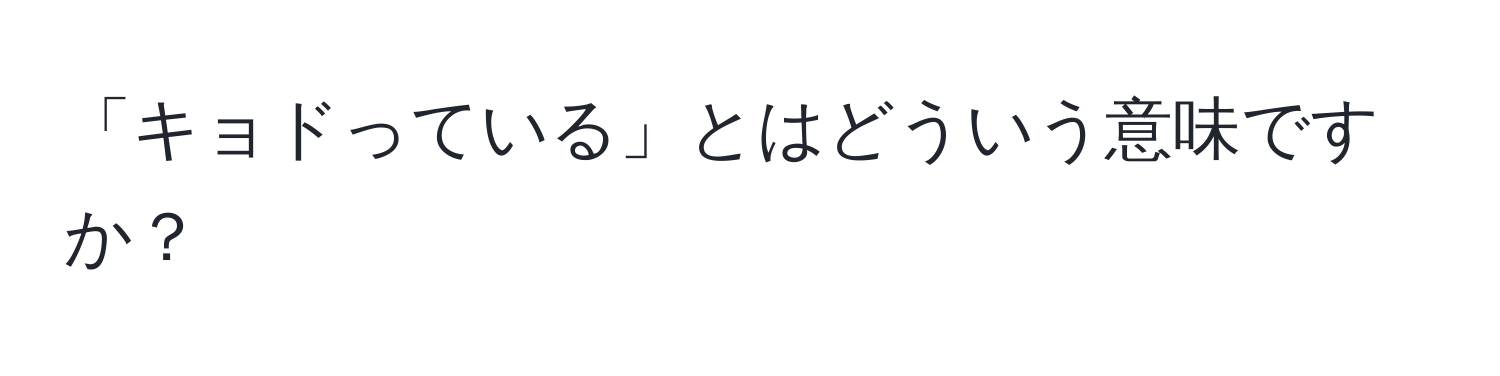 「キョドっている」とはどういう意味ですか？