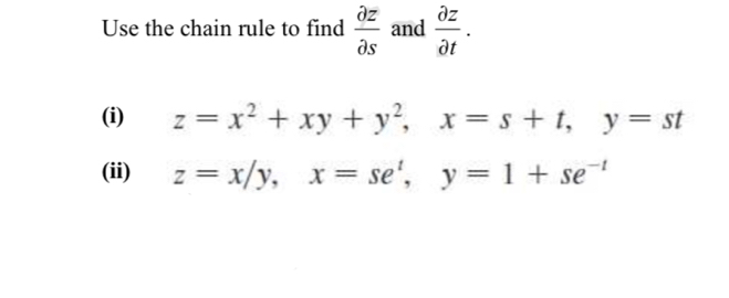 Use the chain rule to find  partial z/partial s  and  partial z/partial t . 
(i) z=x^2+xy+y^2, x=s+t, y=st
(ii) z=x/y, x=se^t, y=1+se^(-t)