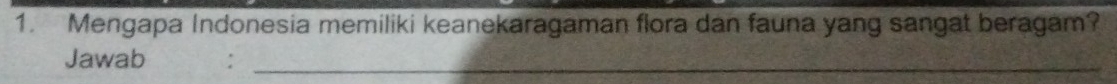 Mengapa Indonesia memiliki keanekaragaman flora dan fauna yang sangat beragam? 
Jawab :_
