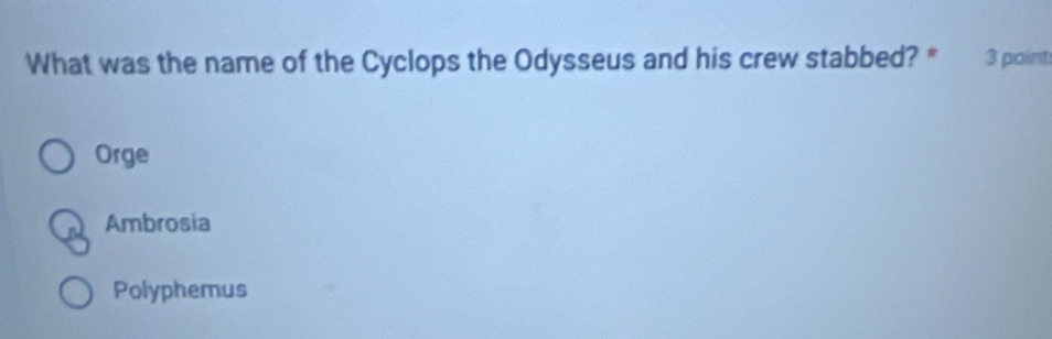 What was the name of the Cyclops the Odysseus and his crew stabbed? * 3 point
Orge
Ambrosia
Polyphemus