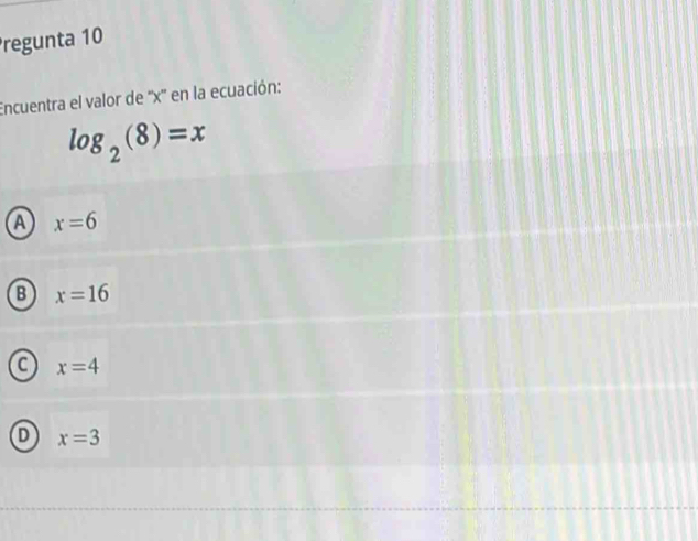 regunta 10
Encuentra el valor de '' x '' en la ecuación:
log _2(8)=x
A x=6
B x=16
a x=4
D x=3