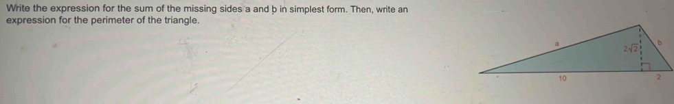 Write the expression for the sum of the missing sides a and b in simplest form. Then, write an
expression for the perimeter of the triangle.