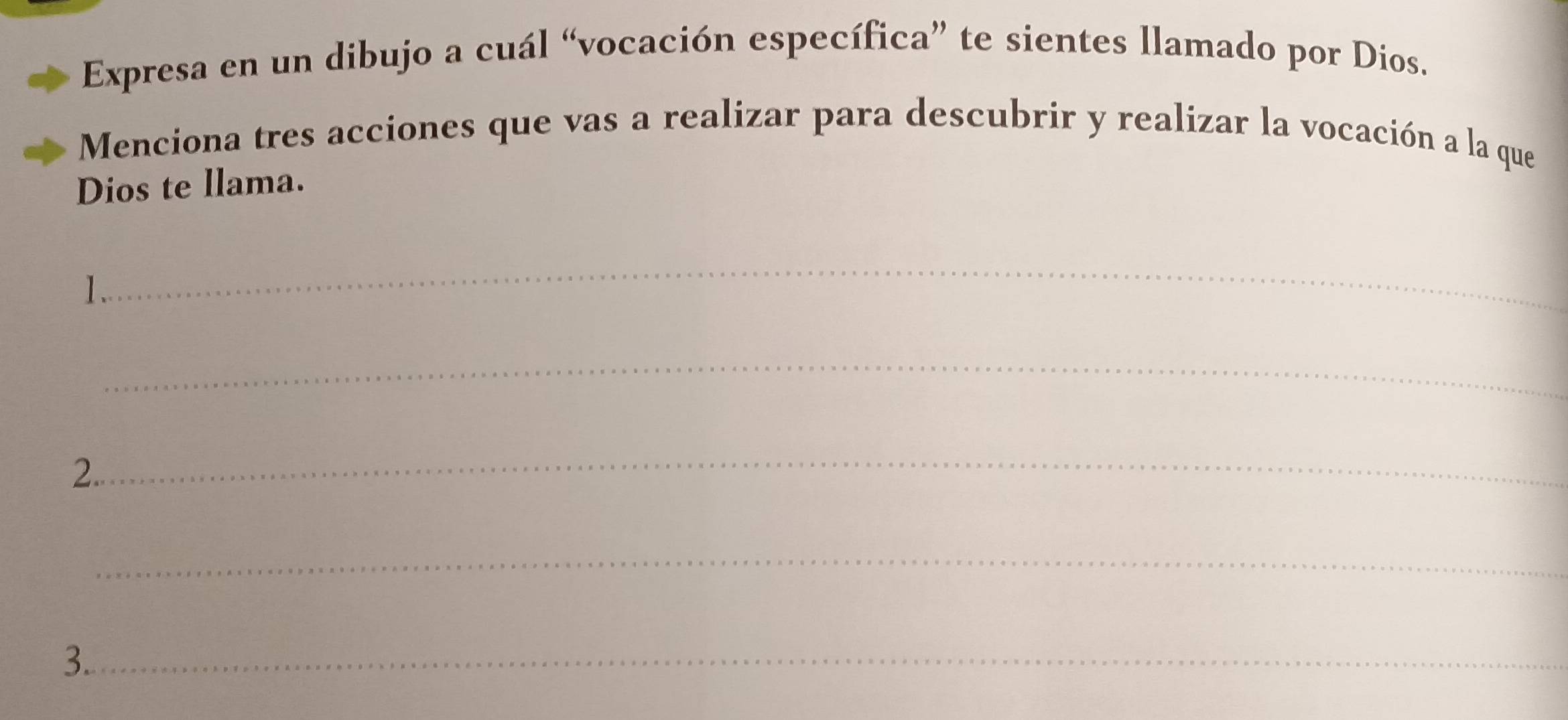 Expresa en un dibujo a cuál “vocación específica” te sientes llamado por Dios. 
Menciona tres acciones que vas a realizar para descubrir y realizar la vocación a la que 
Dios te llama. 
_ 
_ 
_ 
2. 
_ 
3._