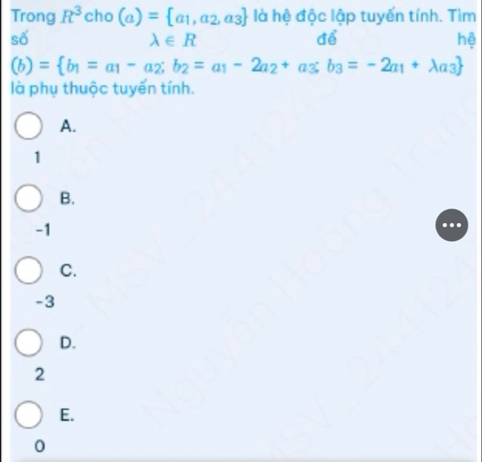 Trong R^3cho (a)= a_1,a_2,a_3 là hệ độc lập tuyến tính. Tìm
số
lambda ∈ R
để
hệ
(b)= b_1=a_1- a_2 : b_2=a_1-2a_2+a_3;b_3=-2a_1+lambda a_3
là phụ thuộc tuyến tính.
A.
1
B.
-1
C.
-3
D.
2
E.
0