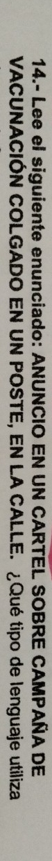 14.- Lee el siguiente enunciado: ANUNCIO EN UN CARTEL SOBRE CAMPAÑA DE 
VACUNACIÓN COLGADO EN UN POSTE, EN LA CALLE. ¿Qué tipo de lenguaje utiliza