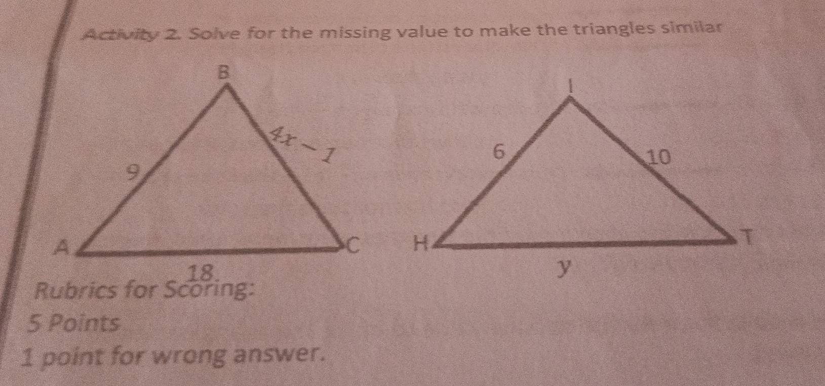 Activity 2. Solve for the missing value to make the triangles similar
Rubrics for Scoring:
5 Points
1 point for wrong answer.