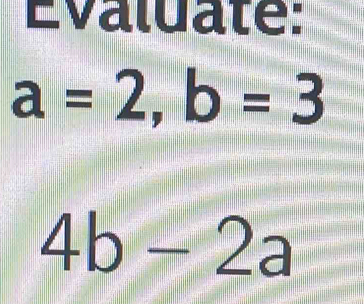 Évaluate:
a=2, b=3
4b-2a