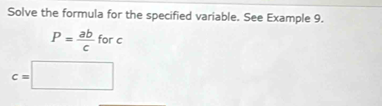 Solve the formula for the specified variable. See Example 9.
P= ab/c forc
c=□