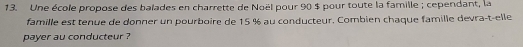 Une école propose des balades en charrette de Noël pour 90 $ pour toute la famille ; cependant, la 
famille est tenue de donner un pourboire de 15 % au conducteur. Combien chaque famille devra-t-elle 
payer au conducteur ?