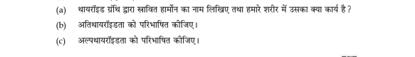 थायरॉइड ग्रंथि द्वारा स्रावित हार्मोन का नाम लिखिए तथा हमारे शरीर में उसका क्या कार्य है? 
(b) अतिथायरॉइडता को परिभाषित कीजिए। 
(c) अल्पथायरॉइडता को परिभाषित कीजिए।