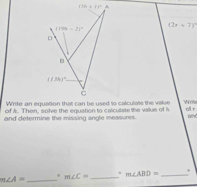 (2r+7)^circ 
Write
of h. Then, solve the equation to calculate the value of h of r
and determine the missing angle measures. and
_ m∠ A=
^circ m∠ C= _
m∠ ABD= _。