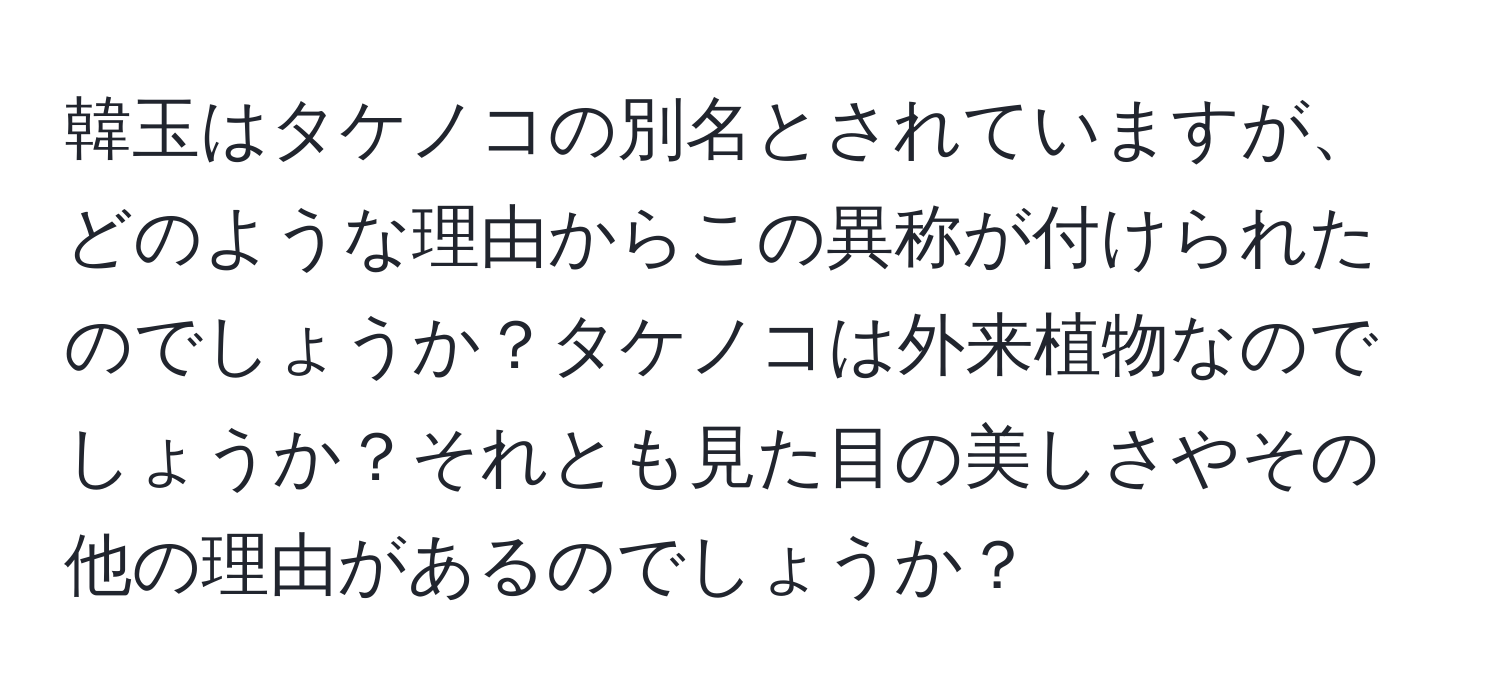 韓玉はタケノコの別名とされていますが、どのような理由からこの異称が付けられたのでしょうか？タケノコは外来植物なのでしょうか？それとも見た目の美しさやその他の理由があるのでしょうか？