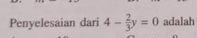 Penyelesaian dari 4- 2/3 y=0 adalah