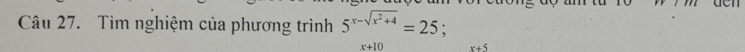 Tìm nghiệm của phương trình 5^(x-sqrt(x^2)+4)=25;
x+10
x+5