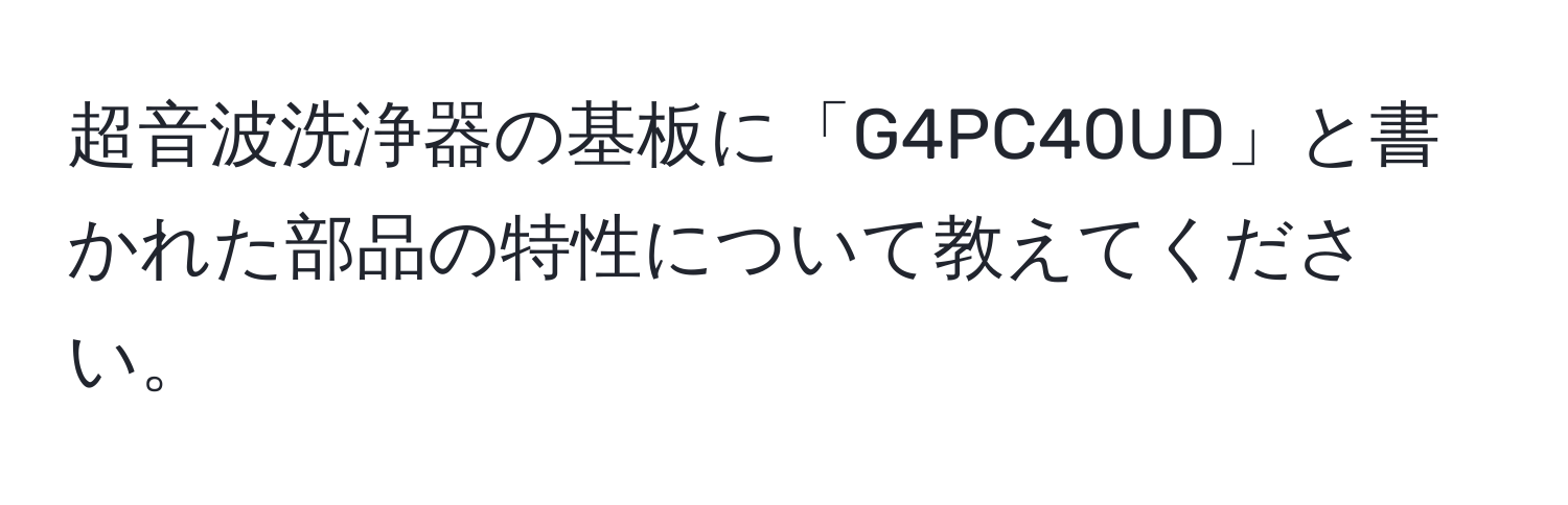 超音波洗浄器の基板に「G4PC40UD」と書かれた部品の特性について教えてください。