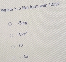 Which is a like term with 10xy?
-5xy
10xy^2
10
-5x