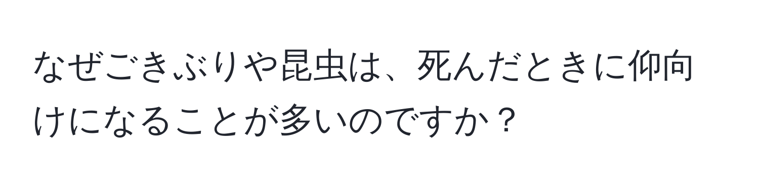 なぜごきぶりや昆虫は、死んだときに仰向けになることが多いのですか？