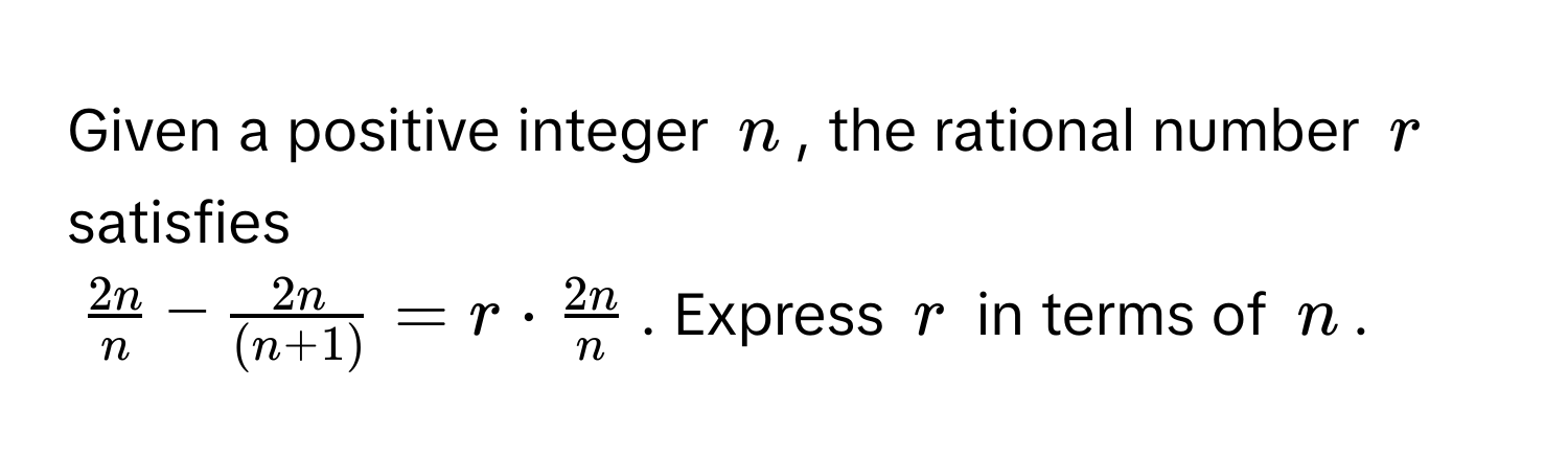 Given a positive integer $n$, the rational number $r$ satisfies
$ 2n/n  -  2n/(n+1)  = r ·  2n/n $. Express $r$ in terms of $n$.