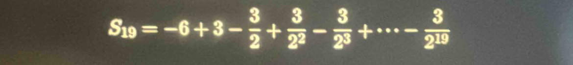 S_19=-6+3- 3/2 + 3/2^2 - 3/2^3 +·s - 3/2^(19) 