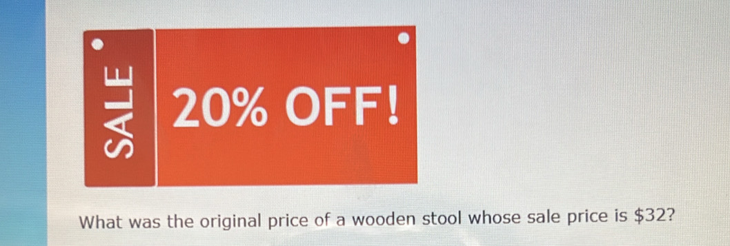 20% OFF! 
What was the original price of a wooden stool whose sale price is $32?